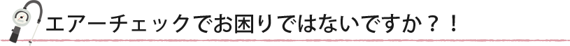 エアーチェックでお困りではないですか?!